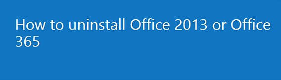 How To Uninstall Microsoft Office 2013 or Office 365